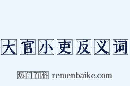 大官小吏反义词是什么意思的图片